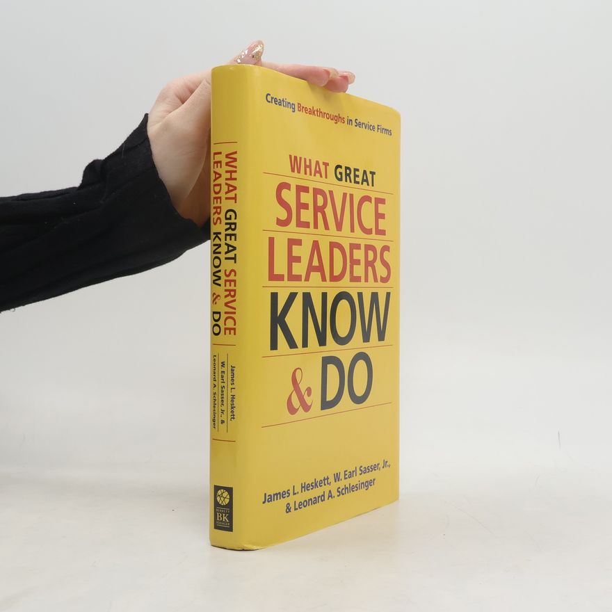 James L. Heskett What Great Service Leaders Know and Do: Creating Breakthroughs in Service Firms