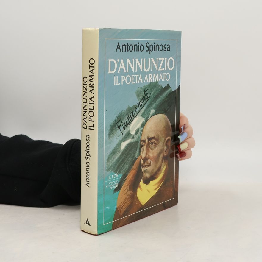 Antonio Spinosa Le Scie: D'Annunzio, il poeta armato