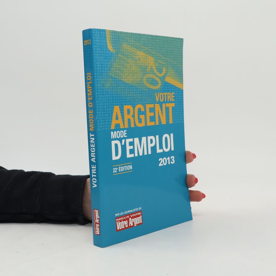 Les journalistes de Mieux Vivre Votre Argent Mieux vivre Votre Argent: Votre argent mode d'emploi 2013