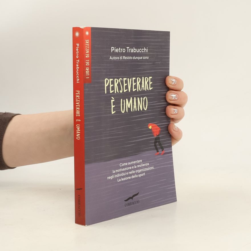 Pietro Trabucchi I libri del benessere: Perseverare è umano. Come aumentare la motivazione e la resilienza negli individui e nelle organizzazioni. La lezione dello sport