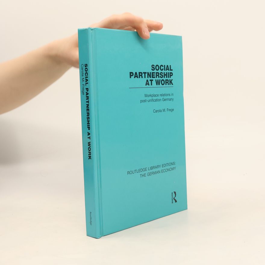 Carola M. Frege Routledge Library Editions: The German Economy - 4: Social Partnership at Work