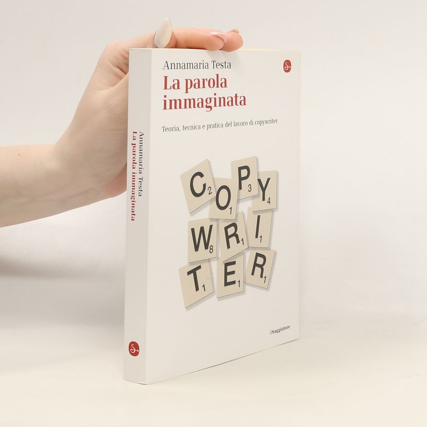 Annamaria Testa La piccola cultura: La parola immaginata. Teoria, tecnica e pratica del lavoro di copywriter