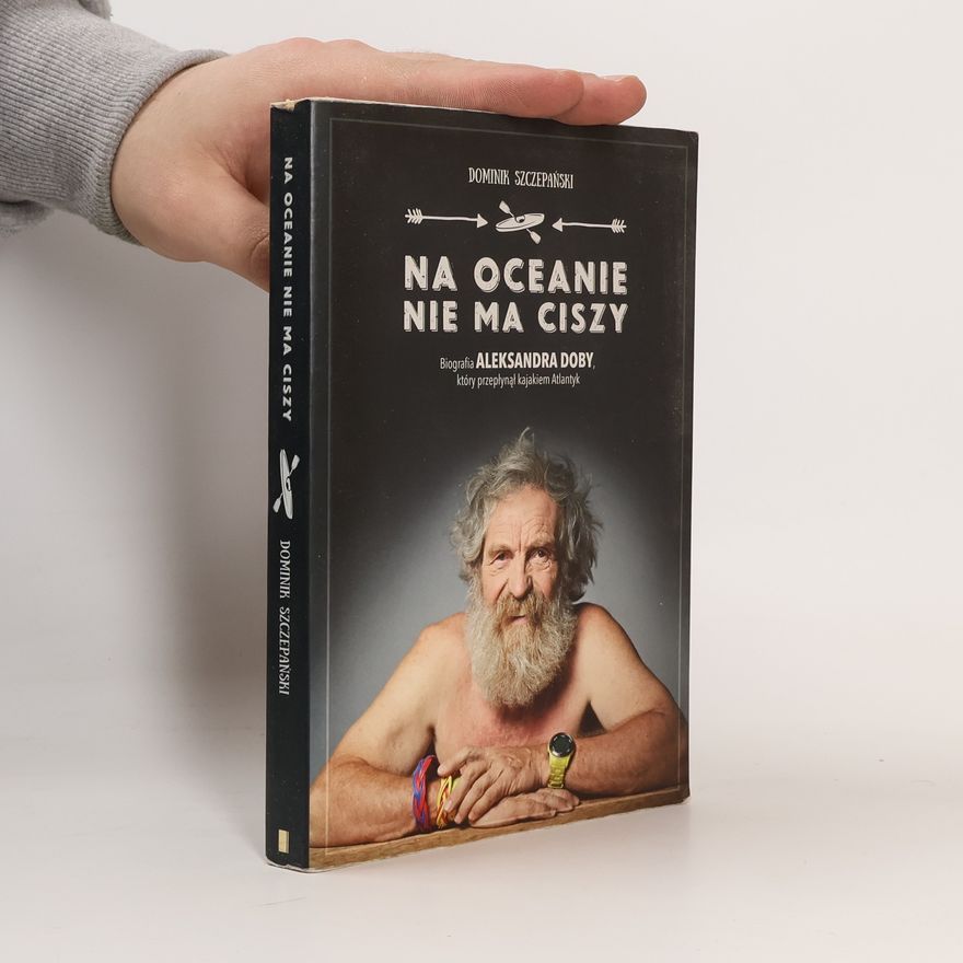 Dominik Szczepański Na oceanie nie ma ciszy. Biografia Aleksandra Doby, który przepłynął kajakiem Atlantyk