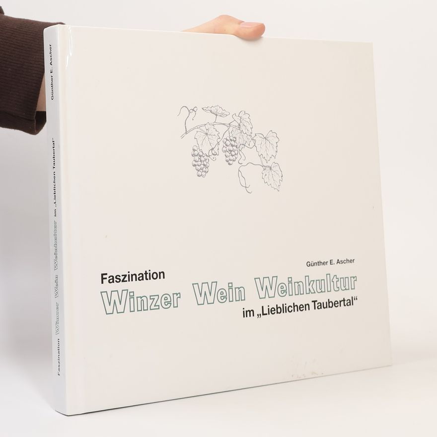 Günther E. Ascher Faszination Winzer, Wein, Weinkultur im "Lieblichen Taubertal"