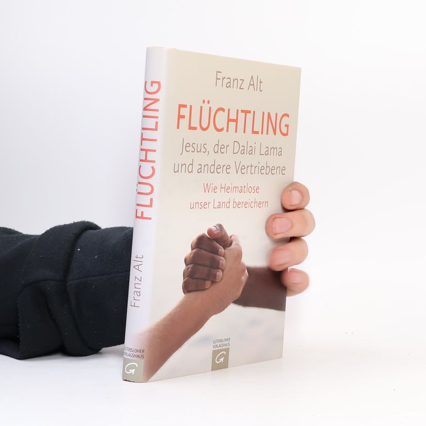 Franz Alt Flüchtling : Jesus, der Dalai Lama und andere Vertriebene : wie Heimatlose unser Land bereichern