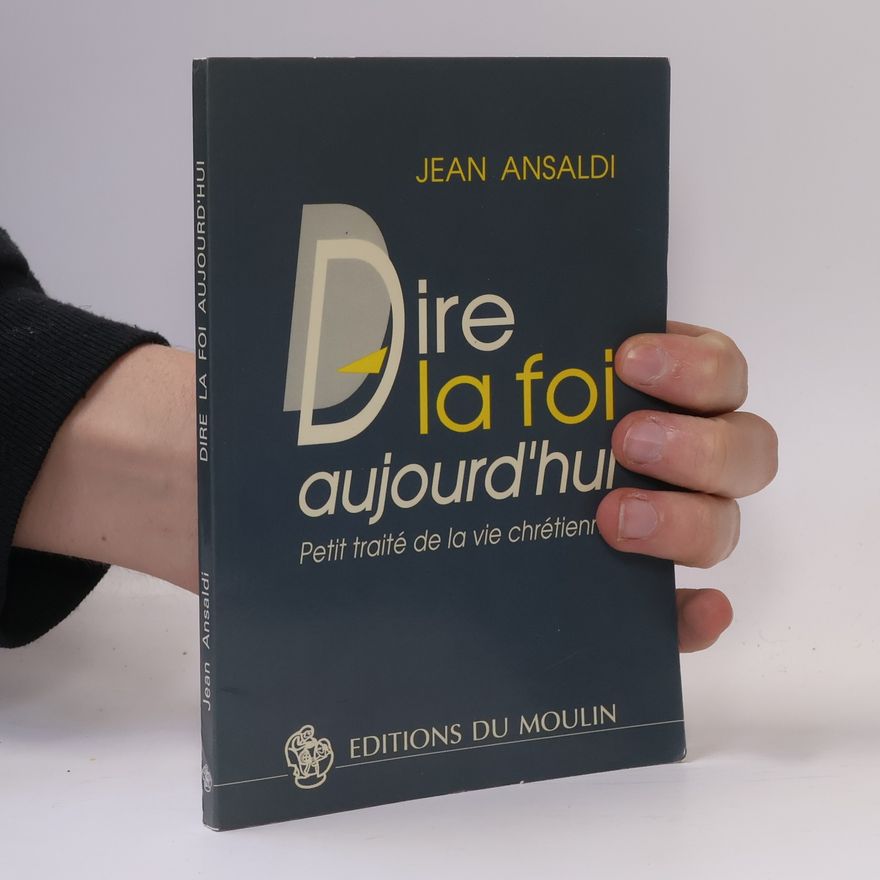 Jean Ansaldi Dire la foi aujourd'hui: petit traité de la vie chrétienne