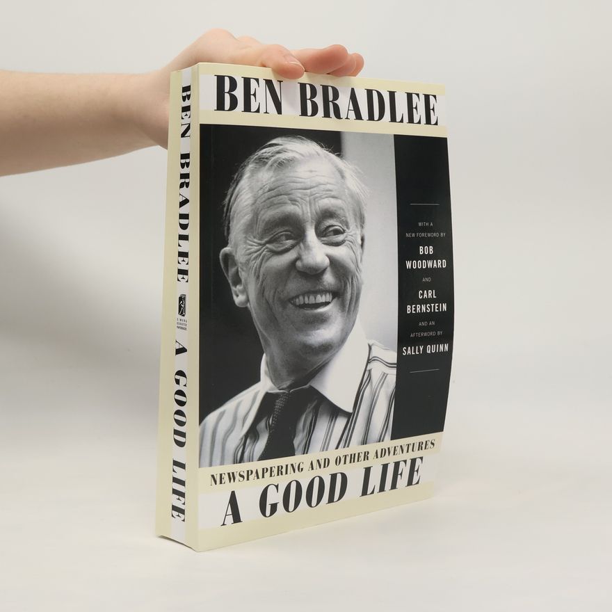 Benjamin C. Bradlee A Good Life: Newspapering and Other Adventures