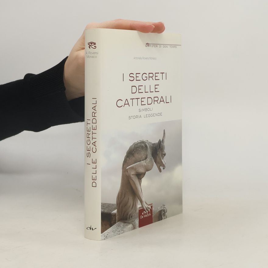 Antonella Roversi Monaco I segreti delle cattedrali. Simboli, storia, leggende