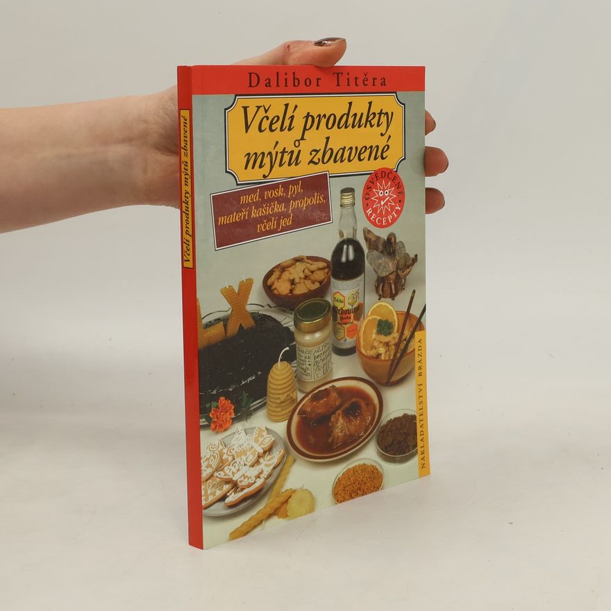 Dalibor Titěra Včelí produkty mýtů zbavené : med, vosk, pyl, mateří kašička, propolis, včelí jed