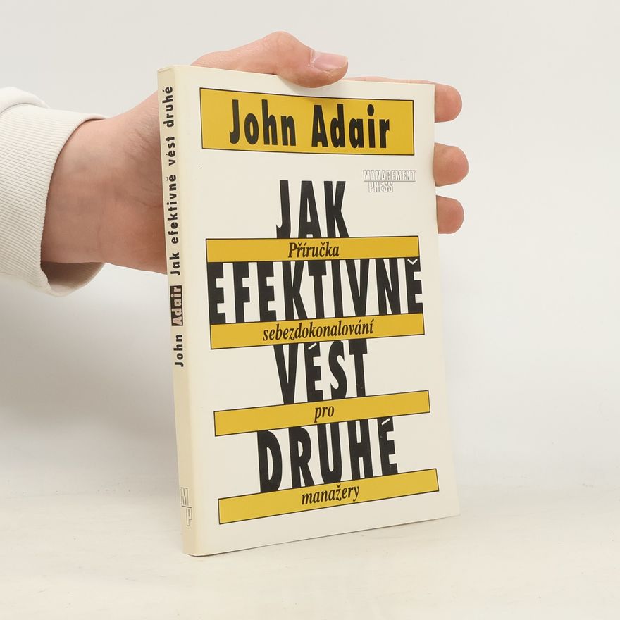 John Adair Jak efektivně vést druhé : Příručka sebezdokonalování pro manažery