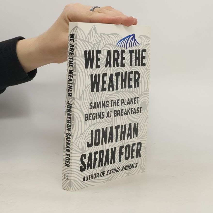 Jonathan Safran Foer We Are The Weather. Saving the Planet Begins at Breakfast