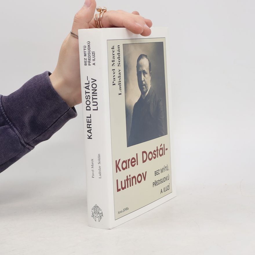 Ladislav Soldán Karel Dostál-Lutinov bez mýtů, předsudků a iluzí: Nástin života a díla vůdčí osobnosti českého katolického modernismu