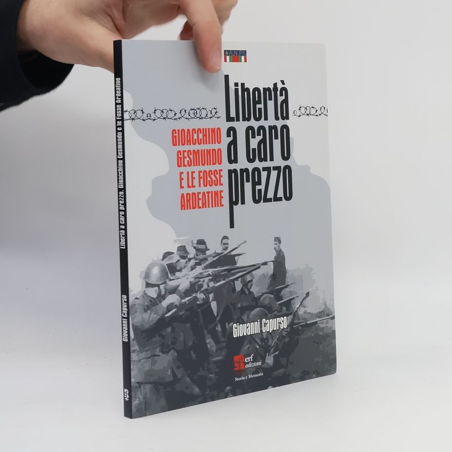 Giovanni Capurso Storia e Memoria: Libertà a caro prezzo. Gioacchino Gesmundo e le Fosse Ardeatine
