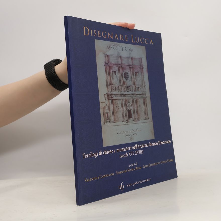 Tommaso Maria Rossi Disegnare Lucca. Terrilogi di chiese e monasteri nell'Archivio Storico Diocesano (sec. XVI-XVIII)