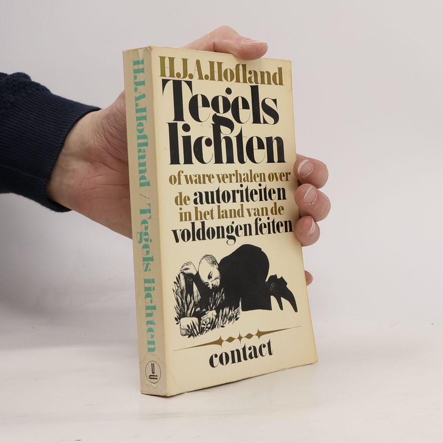 H. J. A. Hofland Tegels lichten of ware verhalen over de autoriteiten in het land van de voldongen feiten