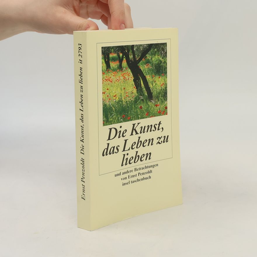 Ernst Penzoldt Die Kunst, das Leben zu lieben, und andere Betrachtungen