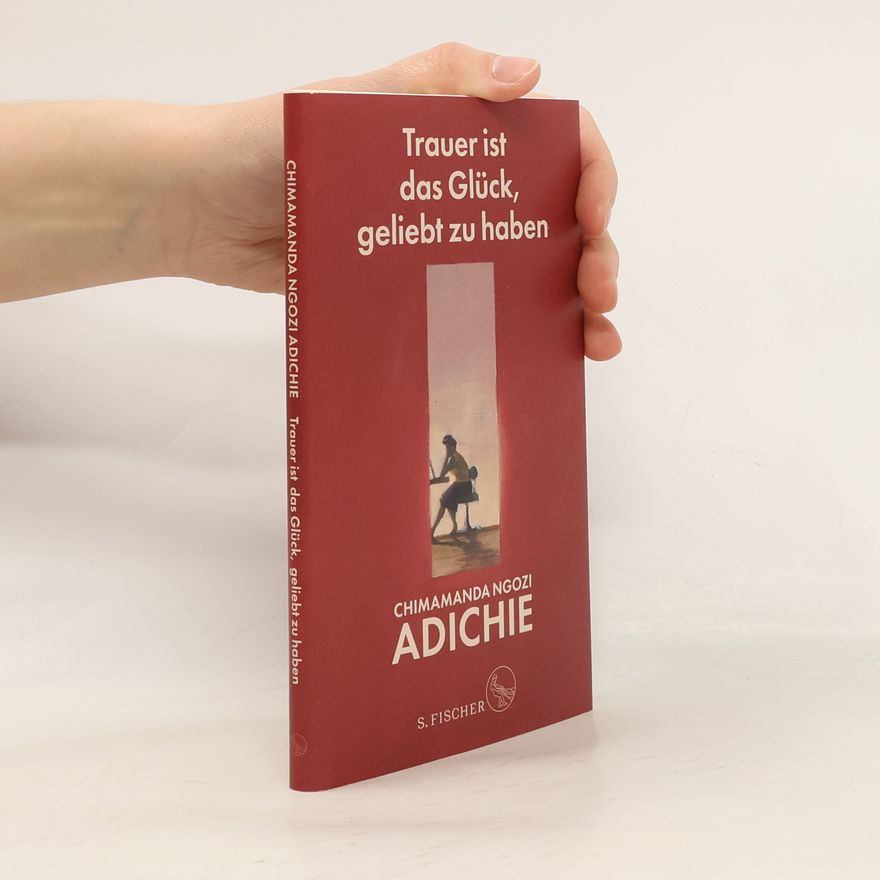 Chi­ma­man­da Ngo­zi Adi­chieová Trauer ist das Glück, geliebt zu haben