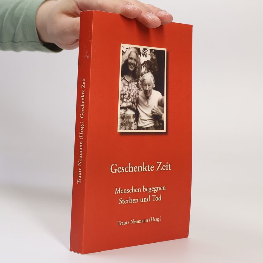 Traute Neumann Geschenkte Zeit - Menschen begegnen Sterben und Tod