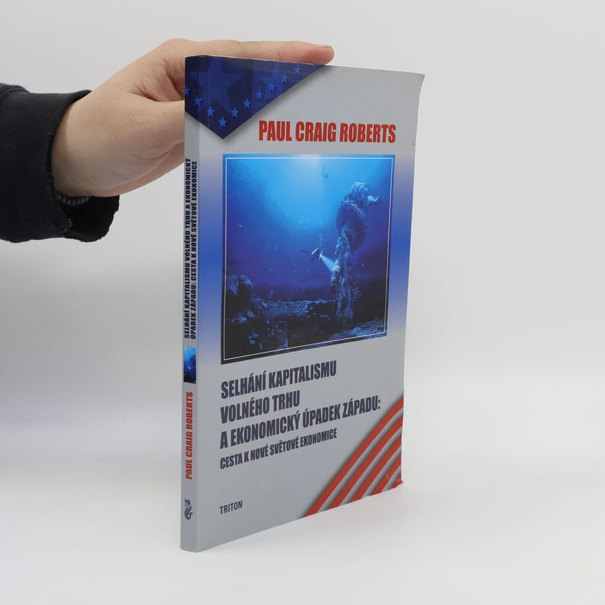 Paul Craig Roberts Selhání kapitalismu volného trhu a ekonomický úpadek západu: Cesta k nové světové ekonomice