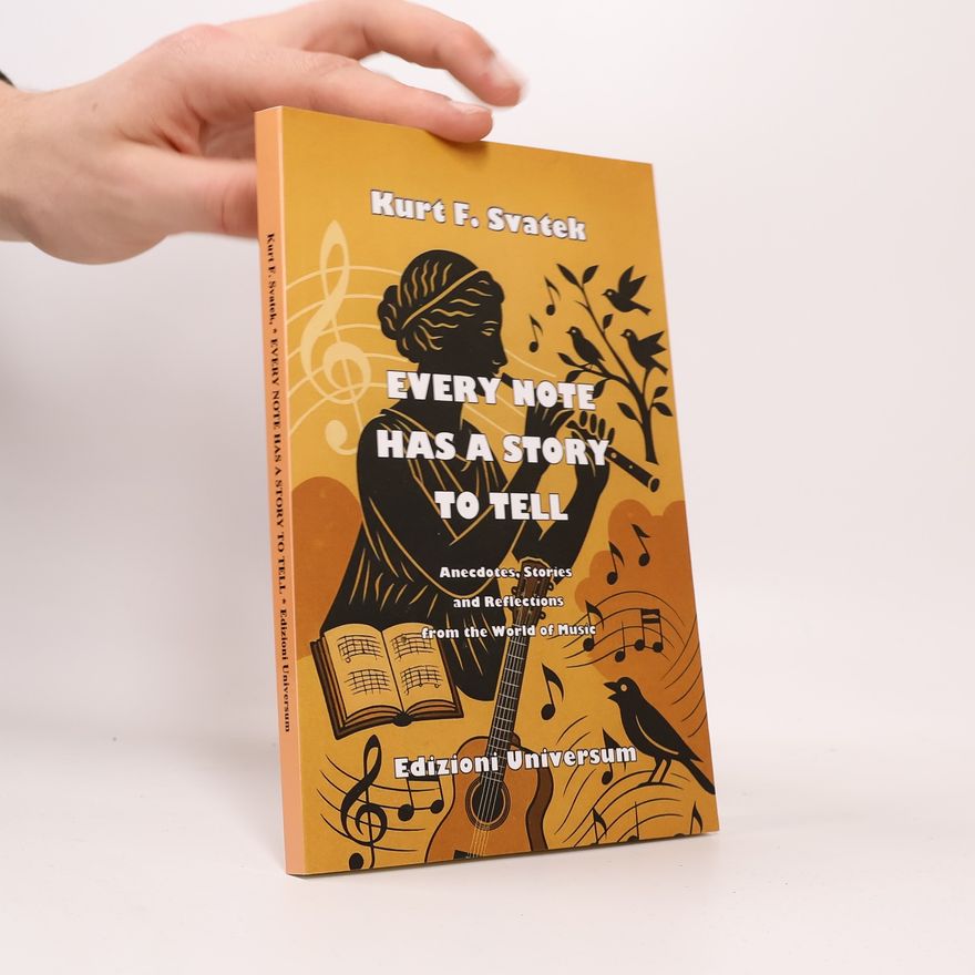 Kurt F. Svatek Every Note Has a Story to Tell. Anecdotes, Stories, and Reflections from the World of Music