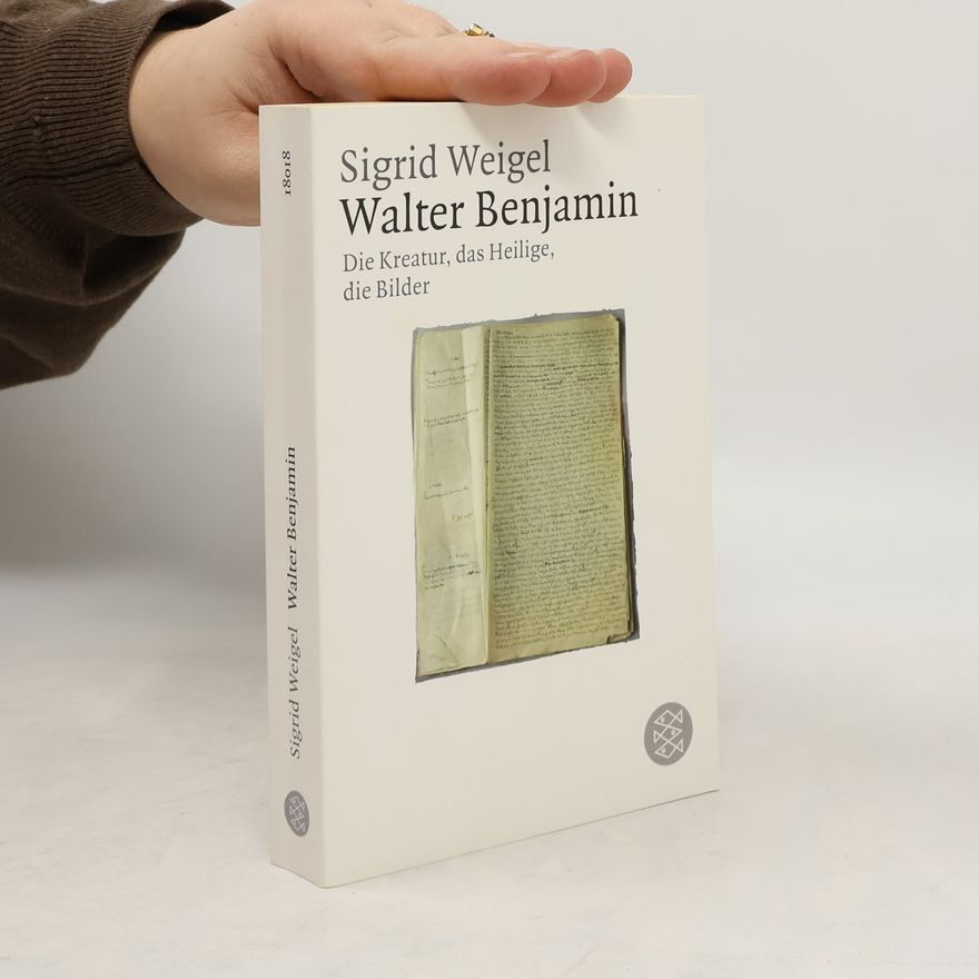 Sigrid Weigel Walter Benjamin. Die Kreatur, das Heilige, die Bilder