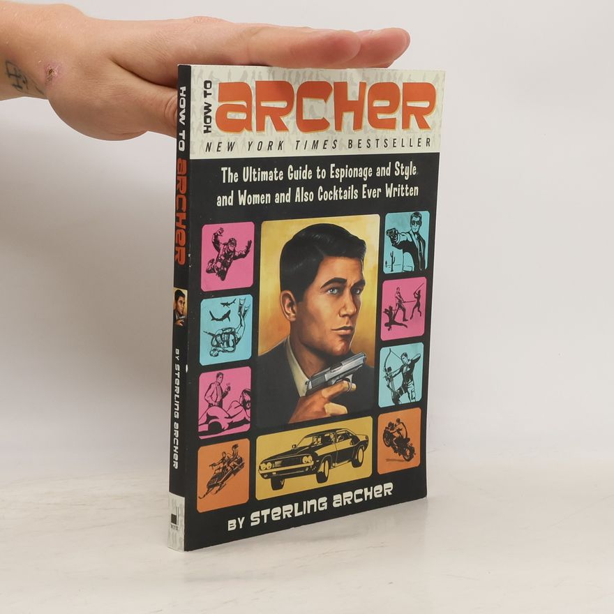 Sterling Archer How to Archer: The Ultimate Guide to Espionage and Style and Women and Also Cocktails Ever Written