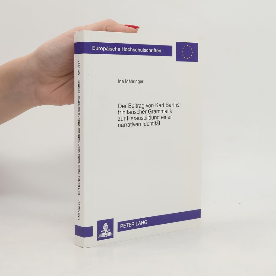 Ina Mähringer Europäische Hochschulschriften, Série 23 - 854: Der Beitrag von Karl Barths trinitarischer Grammatik zur Herausbildung einer narrativen Identität: Dissertationsschrift