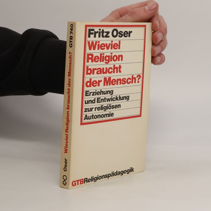 Fritz Oser Wieviel Religion braucht der Mensch? Erziehung und Entwicklung zur religiösen Autonomie