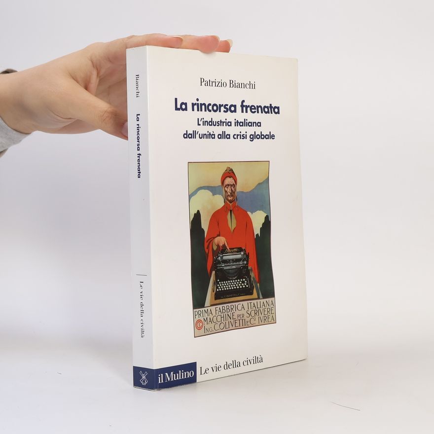 Patrizio Bianchi Le vie della civiltà: La rincorsa frenata. L'industria italiana dall'unità alla crisi globale