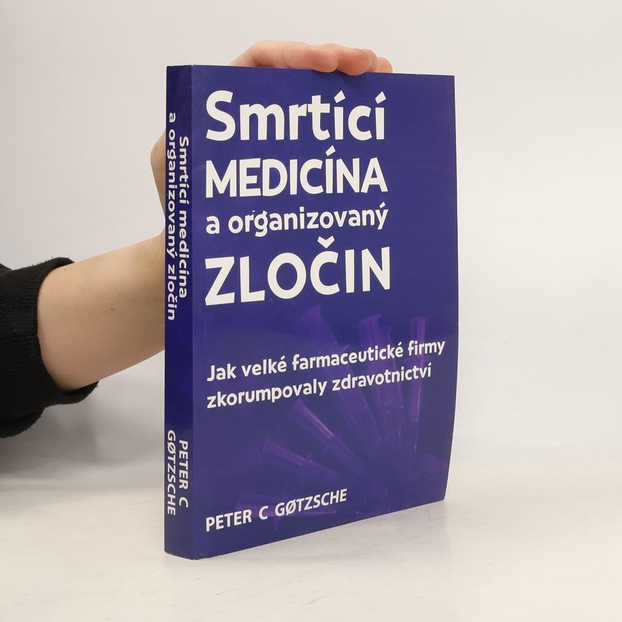 Peter C. Gøtzsche Smrtící medicína a organizovaný zločin : jak velké farmaceutické firmy zkorumpovaly zdravotnictví