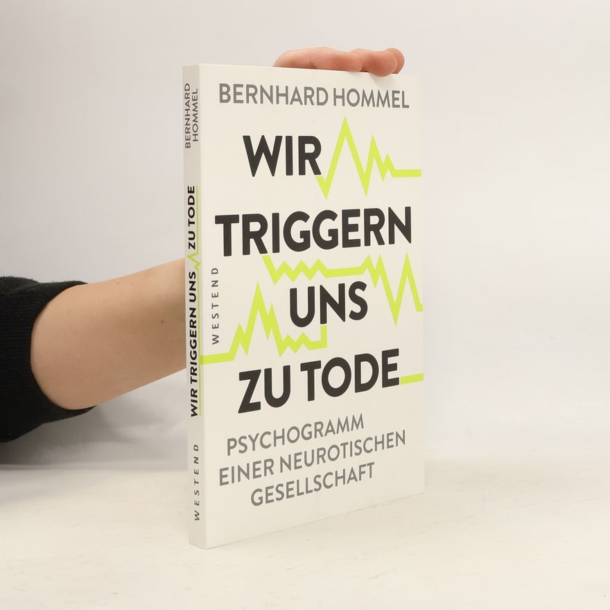 Bernhard Hommel Wir triggern uns zu Tode. Psychogramm einer neurotischen Gesellschaft