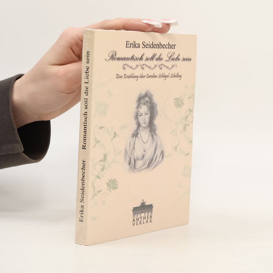 Erika Seidenbecher Romantisch soll die Liebe sein. Eine Erzählung über Caroline Schlegel-Schelling
