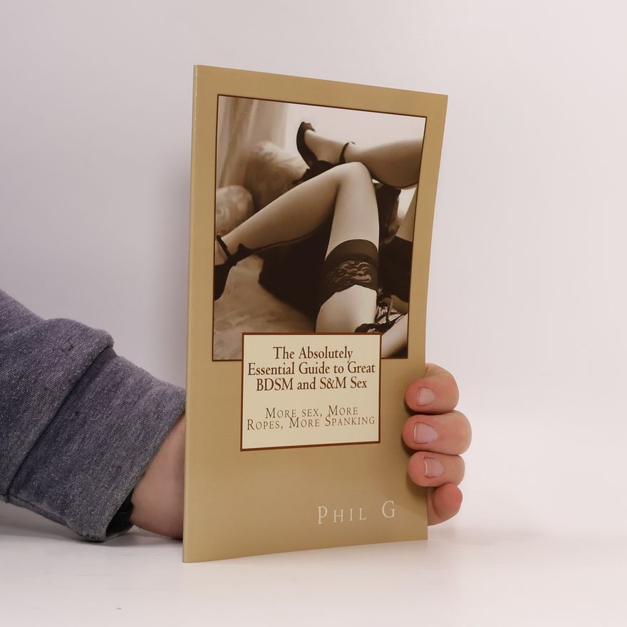 Mr Phil G The Absolutely Essential Guide to Great BDSM and S&M Sex