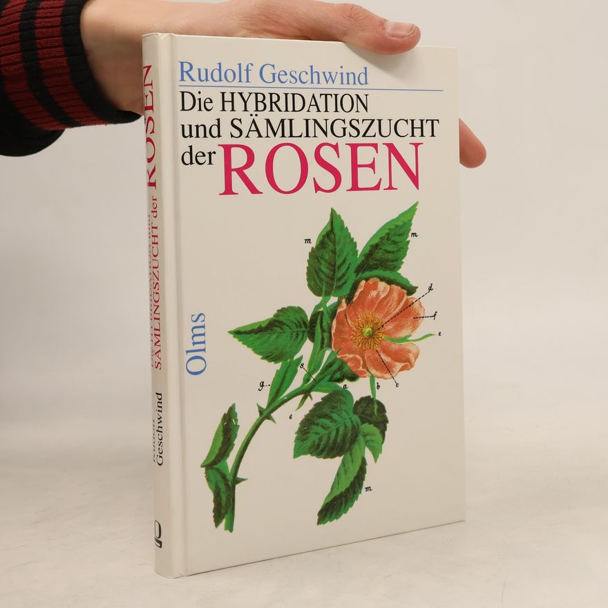 Rudolf Geschwind Die Hybridation und Sämlingszucht der Rosen, ihre Botanik, Classification und Cultur nach den Anforderungen der Neuzeit