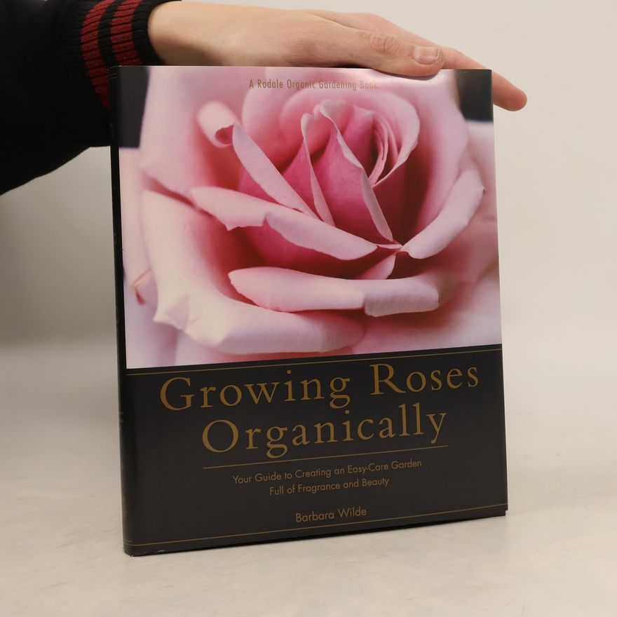 Barbara Wilde A Rodale Organic Gardening Book: Growing Roses Organically