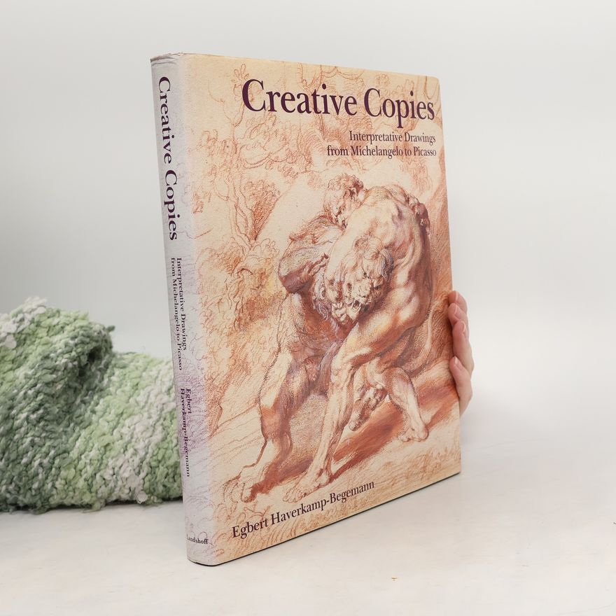 Egbert Haverkamp-Begemann Creative Copies: Interpretative Drawings from Michelangelo to Picasso