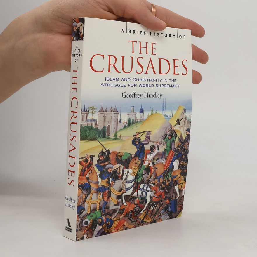 Geoffrey Hindley A brief history of the crusades, Islam an Christianity in the struggle for world supremacy