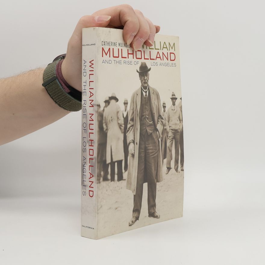 Catherine Mulholland William Mulholland and the Rise of Los Angeles