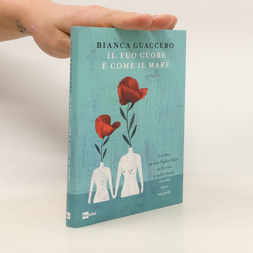 Bianca Guaccero Il tuo cuore è come il mare. Lettera a mia figlia Alice sulla vita e sulle favole e «su come nasce una perla»