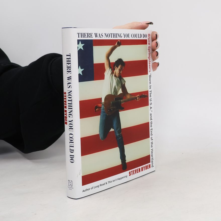 Steven Hyden There Was Nothing You Could Do: Bruce Springsteen´s Born In The U.S.A. and the End of the Heartland