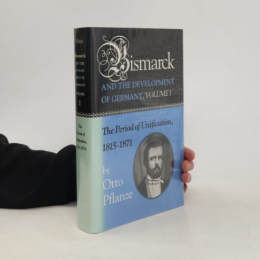 Otto Pflanze Bismarck and the Development of Germany, Volume I