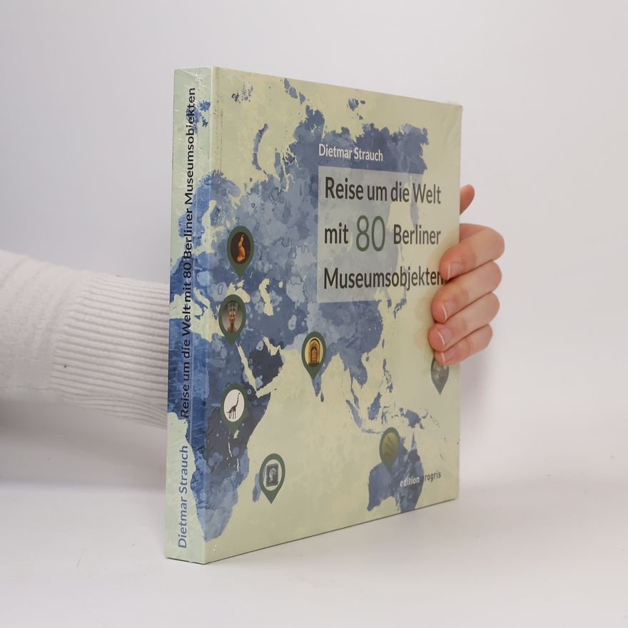 Dietmar Strauch Eine Reise um die Welt mit 80 Berliner Museumsobjekten