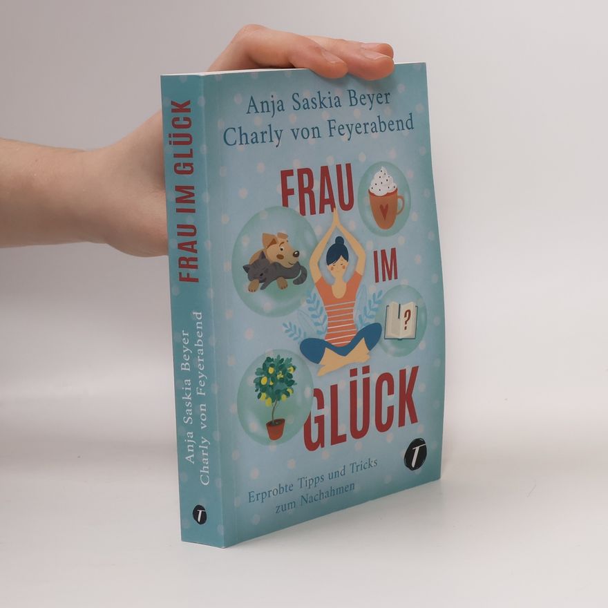 Anja Saskia Beyer Frau im Glück. Erprobte Tipps und Tricks zum Nachahmen