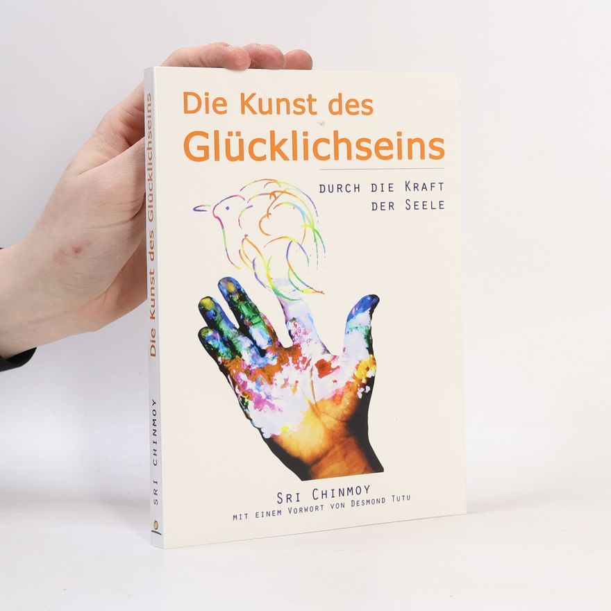 Chinmoy Kumar Ghose Die Kunst des Glücklichseins – durch die Kraft der Seele