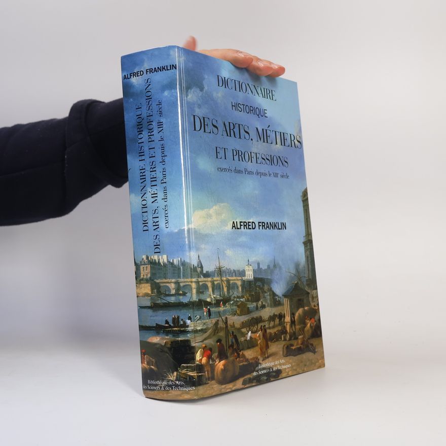 Alfred Franklin Dictionnaire historique des arts, métiers et professions exercés dans Paris depuis le XIIIe siècle