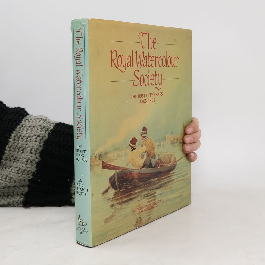 Royal Society of Painters in Water-Colours (Great Britain) The Royal Watercolour Society. The First Fifty Years 1805-1855