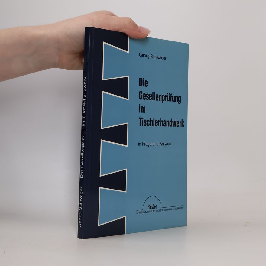 Georg Schwager Die Gesellenprüfung im Tischlerhandwerk in Frage und Antwort