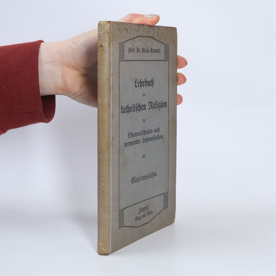 Alois Konrad Lehrbuch der katholischen Religion für Oberrealschulen und verwandte Lehranstalten. Glaubenslehre