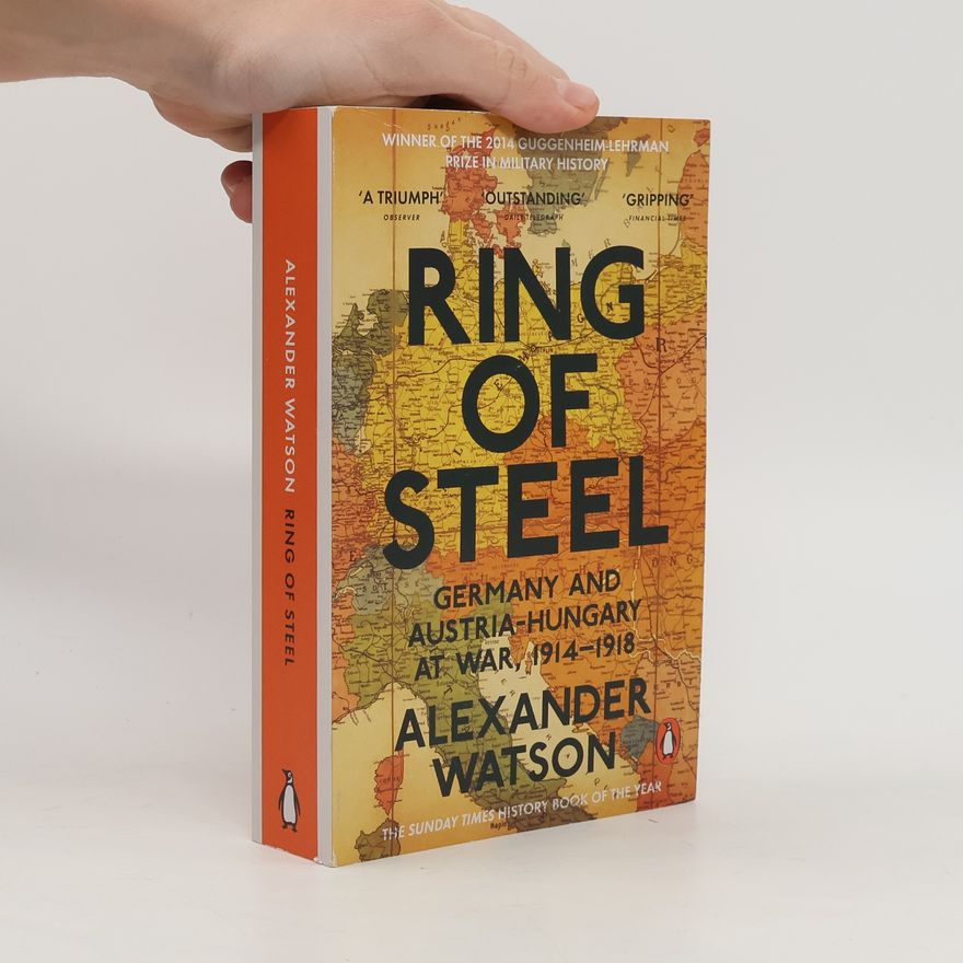 Alexander Watson Ring of Steel. Germany and Austria-Hungary at War, 1914-1918
