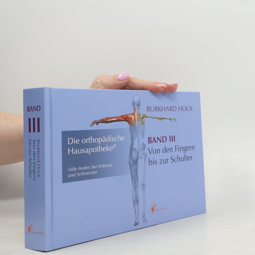 Burkhard Hock Die Orthopädische Hausapotheke – Band III: Hilfe finden bei Arthrose und Schmerzen – in Ihren Finger-, Daumen-, Hand-, Ellenbogen- und Schulter-Gelenken.